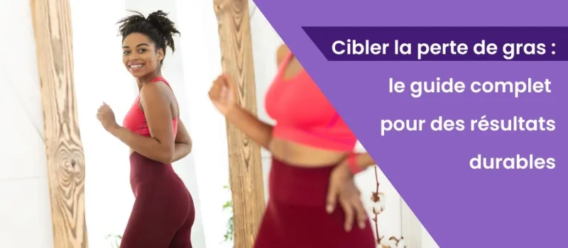 Cibler la perte de gras : le guide complet pour des résultats durables